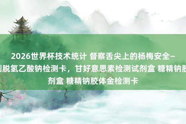 2026世界杯技术统计 督察舌尖上的杨梅安全——杨梅防腐剂脱氢乙酸钠检测卡,甘好意思素检测试剂盒 糖精钠胶体金检测卡