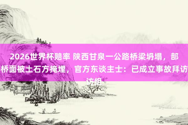 2026世界杯赔率 陕西甘泉一公路桥梁坍塌，部分桥面被土石方掩埋，官方东谈主士：已成立事故拜访组