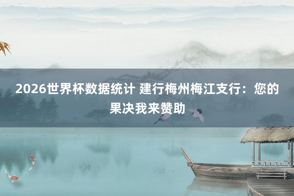 2026世界杯数据统计 建行梅州梅江支行:您的果决我来赞助