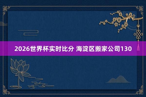 2026世界杯实时比分 海淀区搬家公司130