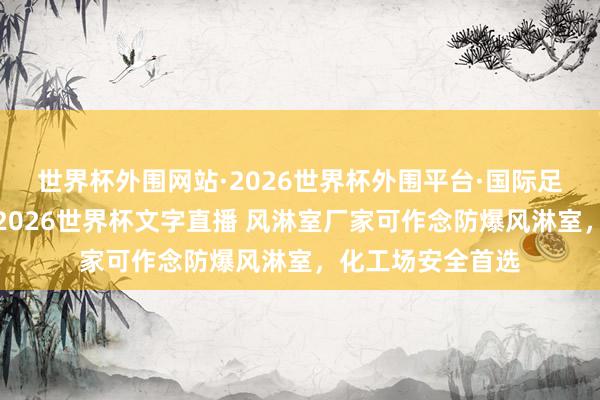 世界杯外围网站·2026世界杯外围平台·国际足联世界杯外围，2026世界杯文字直播 风淋室厂家可作念防爆风淋室，化工场安全首选