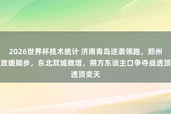 2026世界杯技术统计 济南青岛逆袭领跑，郑州西安放缓脚步，东北双城微增，朔方东谈主口争夺战透顶变天