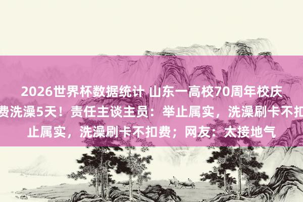 2026世界杯数据统计 山东一高校70周年校庆，学生及返校学友免费洗澡5天！责任主谈主员：举止属实，洗澡刷卡不扣费；网友：太接地气