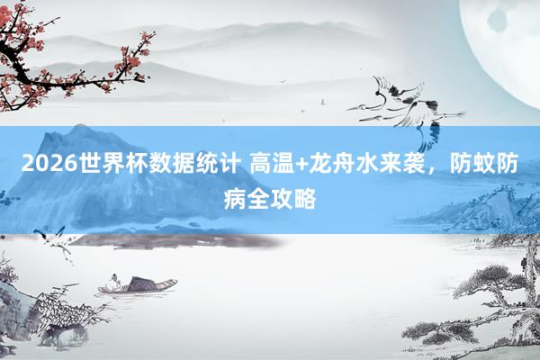 2026世界杯数据统计 高温+龙舟水来袭,防蚊防病全攻略