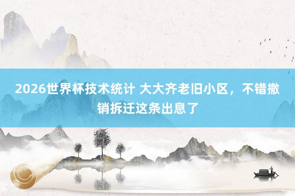 2026世界杯技术统计 大大齐老旧小区，不错撤销拆迁这条出息了