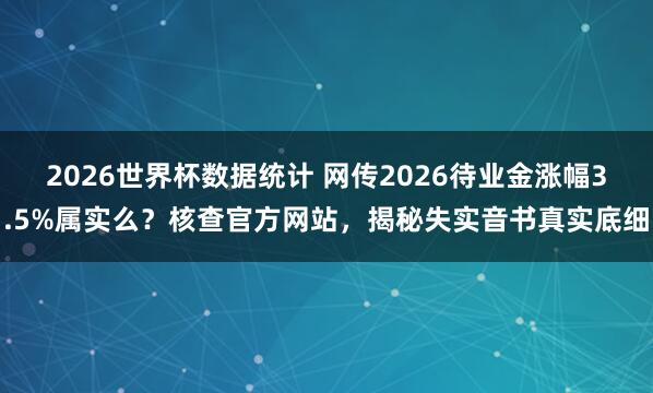 2026世界杯数据统计 网传2026待业金涨幅3.5%属实么？核查官方网站，揭秘失实音书真实底细