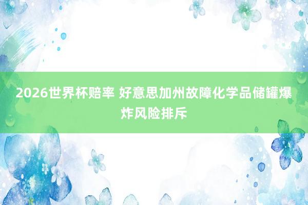 2026世界杯赔率 好意思加州故障化学品储罐爆炸风险排斥