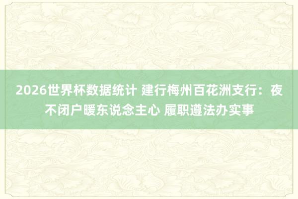 2026世界杯数据统计 建行梅州百花洲支行:夜不闭户暖东说念主心 履职遵法办实事