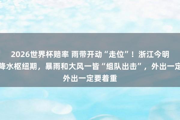 2026世界杯赔率 雨带开动“走位”！浙江今明干与强降水枢纽期，暴雨和大风一皆“组队出击”，外出一定要着重
