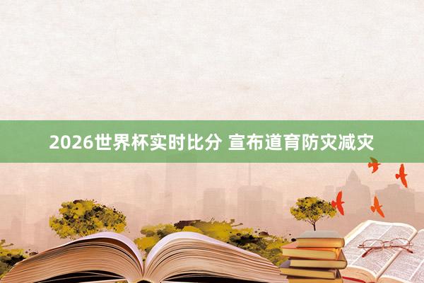 2026世界杯实时比分 宣布道育防灾减灾