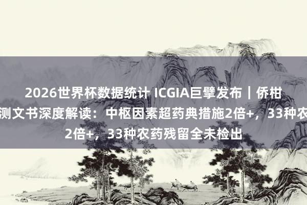 2026世界杯数据统计 ICGIA巨擘发布|侨柑堂牌新会陈皮检测文书深度解读:中枢因素超药典措施2倍+,33种农药残留全未检出