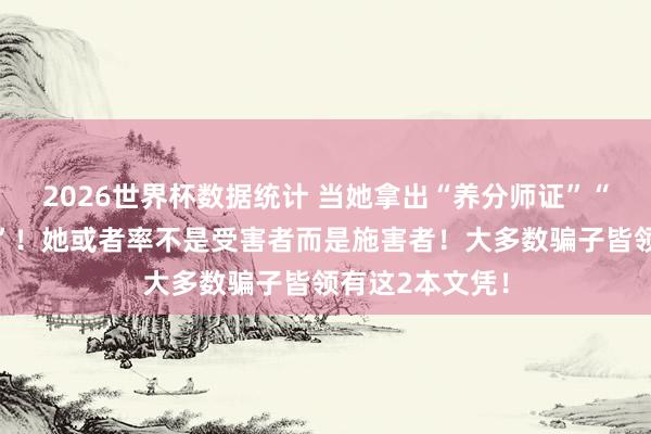2026世界杯数据统计 当她拿出“养分师证”“模式探究师证”!她或者率不是受害者而是施害者!大多数骗子皆领有这2本文凭!