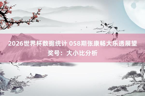 2026世界杯数据统计 058期张康畅大乐透展望奖号：大小比分析