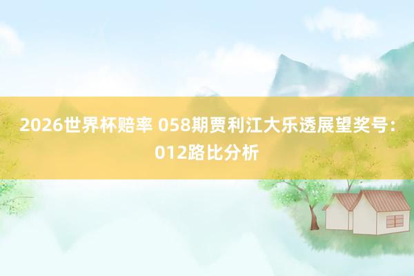 2026世界杯赔率 058期贾利江大乐透展望奖号：012路比分析