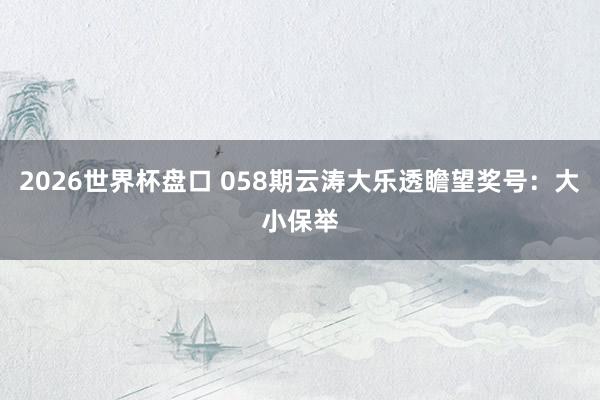 2026世界杯盘口 058期云涛大乐透瞻望奖号:大小保举
