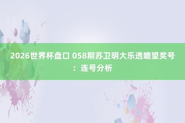 2026世界杯盘口 058期苏卫明大乐透瞻望奖号：连号分析