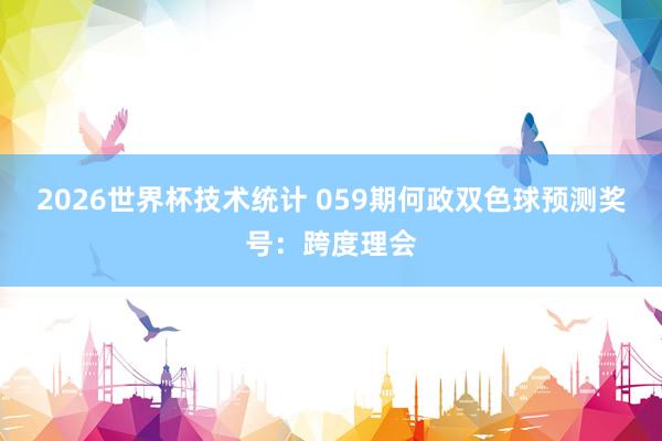 2026世界杯技术统计 059期何政双色球预测奖号:跨度理会