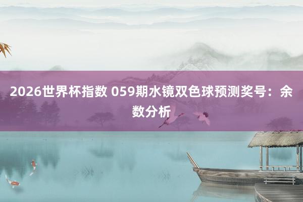 2026世界杯指数 059期水镜双色球预测奖号：余数分析