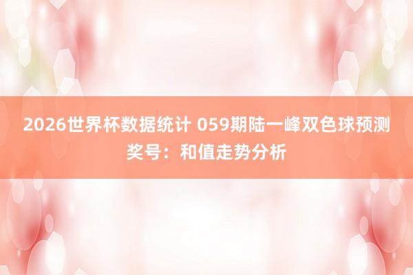 2026世界杯数据统计 059期陆一峰双色球预测奖号：和值走势分析