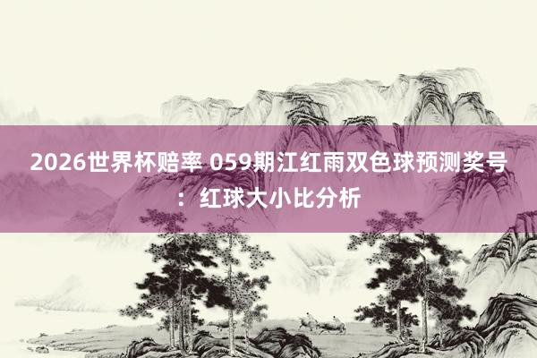 2026世界杯赔率 059期江红雨双色球预测奖号：红球大小比分析