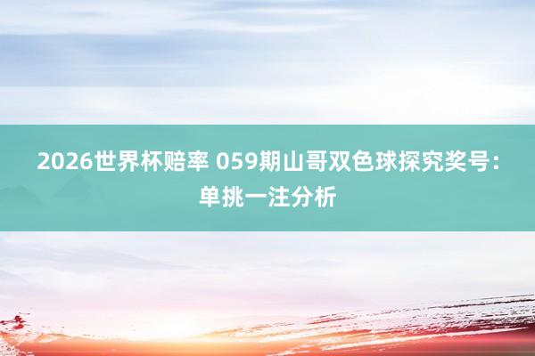 2026世界杯赔率 059期山哥双色球探究奖号:单挑一注分析