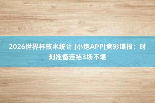 2026世界杯技术统计 [小炮APP]竞彩谍报：时刻准备连结3场不堪