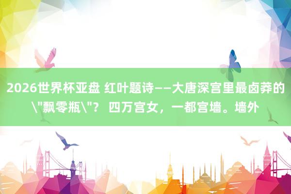 2026世界杯亚盘 红叶题诗——大唐深宫里最卤莽的