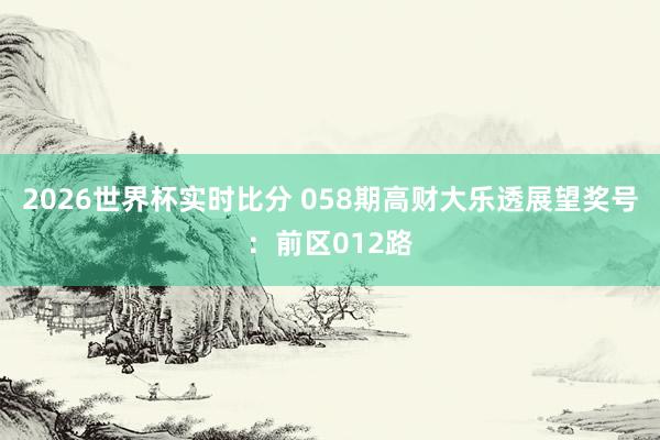 2026世界杯实时比分 058期高财大乐透展望奖号:前区012路