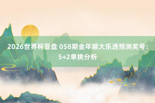 2026世界杯亚盘 058期金年顺大乐透预测奖号：5+2单挑分析