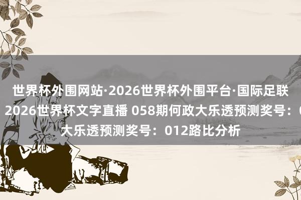 世界杯外围网站·2026世界杯外围平台·国际足联世界杯外围，2026世界杯文字直播 058期何政大乐透预测奖号：012路比分析