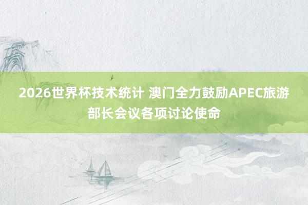 2026世界杯技术统计 澳门全力鼓励APEC旅游部长会议各项讨论使命