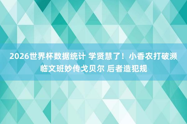 2026世界杯数据统计 学贤慧了！小香农打破濒临文班妙传戈贝尔 后者造犯规