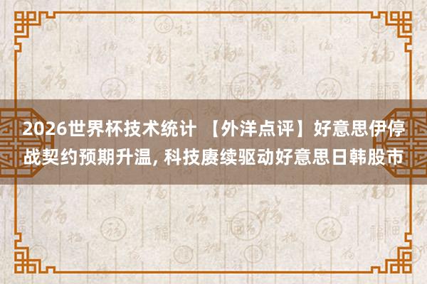 2026世界杯技术统计 【外洋点评】好意思伊停战契约预期升温， 科技赓续驱动好意思日韩股市
