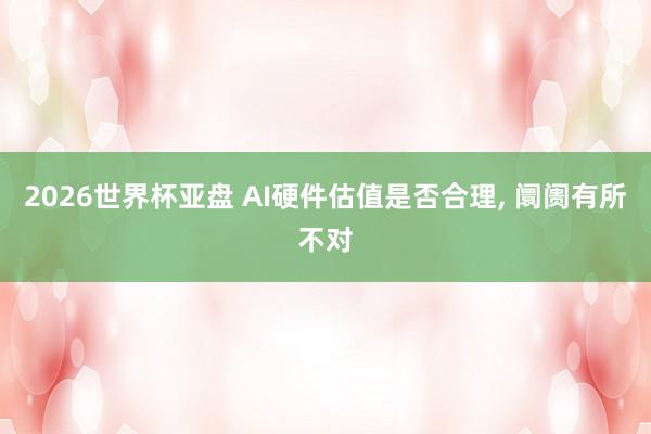 2026世界杯亚盘 AI硬件估值是否合理， 阛阓有所不对