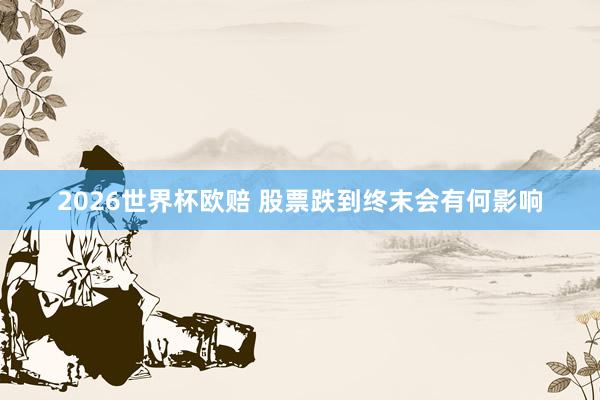 2026世界杯欧赔 股票跌到终末会有何影响