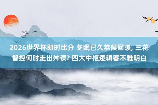 2026世界杯即时比分 冬眠已久恭候回暖， 三花智控何时走出舛误? 四大中枢逻辑客不雅明白