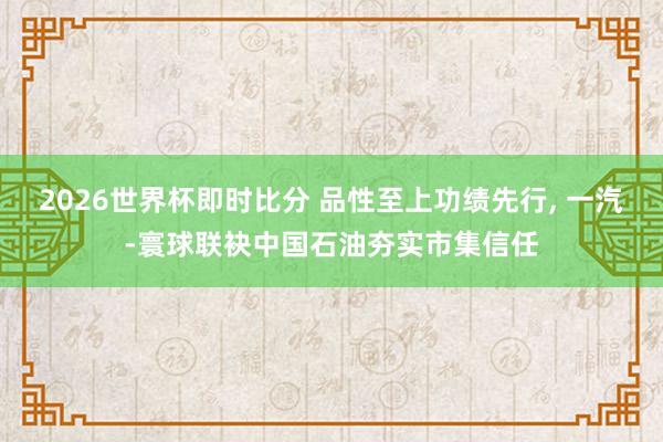 2026世界杯即时比分 品性至上功绩先行, 一汽-寰球联袂中国石油夯实市集信任
