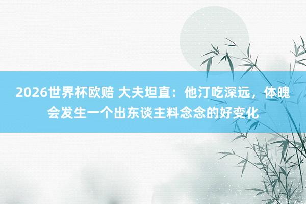 2026世界杯欧赔 大夫坦直:他汀吃深远,体魄会发生一个出东谈主料念念的好变化