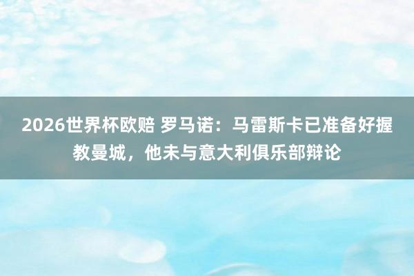 2026世界杯欧赔 罗马诺:马雷斯卡已准备好握教曼城,他未与意大利俱乐部辩论