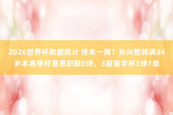 2026世界杯数据统计 终末一舞？孙兴慜将满34岁本赛季好意思职联0球，3届寰宇杯3球1助