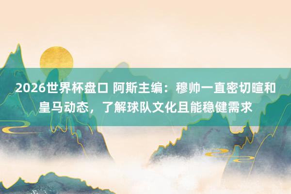 2026世界杯盘口 阿斯主编:穆帅一直密切暄和皇马动态,了解球队文化且能稳健需求
