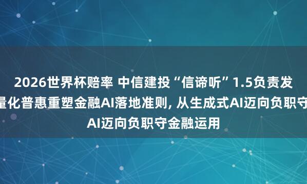 2026世界杯赔率 中信建投“信谛听”1.5负责发布: 锚定量化普惠重塑金融AI落地准则, 从生成式AI迈向负职守金融运用