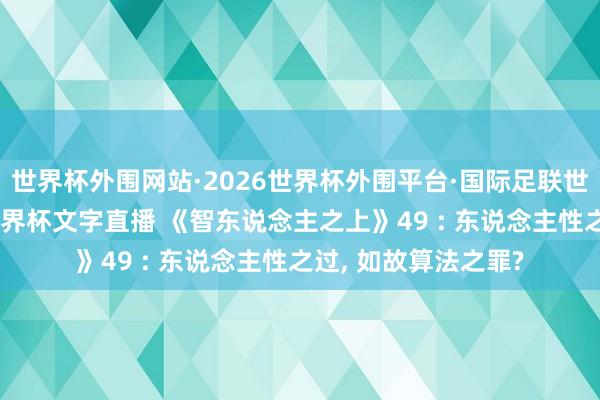 世界杯外围网站·2026世界杯外围平台·国际足联世界杯外围，2026世界杯文字直播 《智东说念主之上》49 : 东说念主性之过， 如故算法之罪?