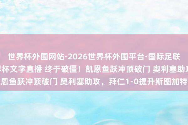 世界杯外围网站·2026世界杯外围平台·国际足联世界杯外围，2026世界杯文字直播 终于破僵！凯恩鱼跃冲顶破门 奥利塞助攻，拜仁1-0提升斯图加特