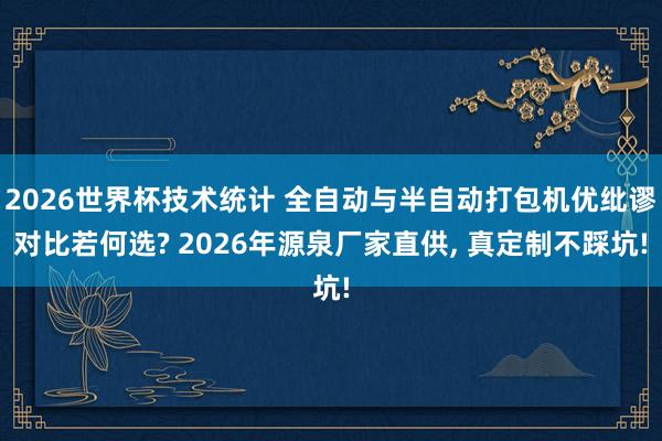 2026世界杯技术统计 全自动与半自动打包机优纰谬对比若何选? 2026年源泉厂家直供, 真定制不踩坑!