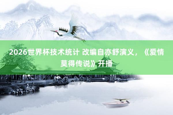 2026世界杯技术统计 改编自亦舒演义,《爱情莫得传说》开播