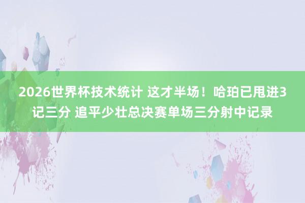 2026世界杯技术统计 这才半场！哈珀已甩进3记三分 追平少壮总决赛单场三分射中记录