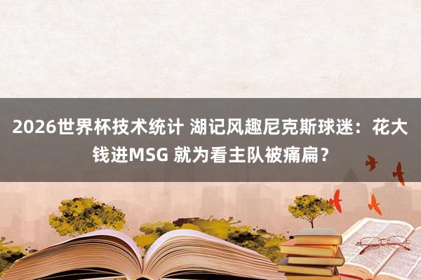 2026世界杯技术统计 湖记风趣尼克斯球迷：花大钱进MSG 就为看主队被痛扁？