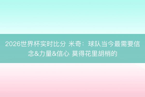 2026世界杯实时比分 米奇：球队当今最需要信念&力量&信心 莫得花里胡梢的