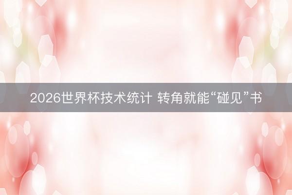 2026世界杯技术统计 转角就能“碰见”书